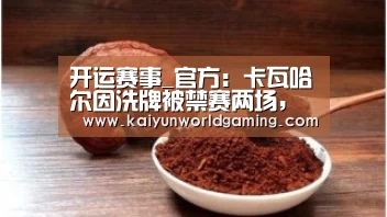 开运赛事_官方:卡瓦哈尔因洗牌被禁赛两场,错过欧冠1/8决赛首回合(图1) 开运赛事